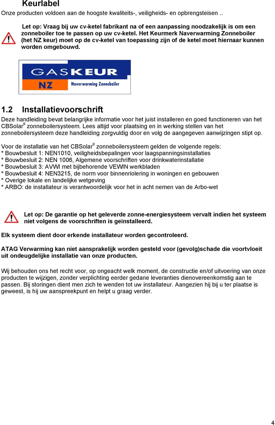 Het Keurmerk Naverwarming Zonneboiler (het NZ keur) moet op de cv-ketel van toepassing zijn of de ketel moet hiernaar kunnen worden omgebouwd. 1.