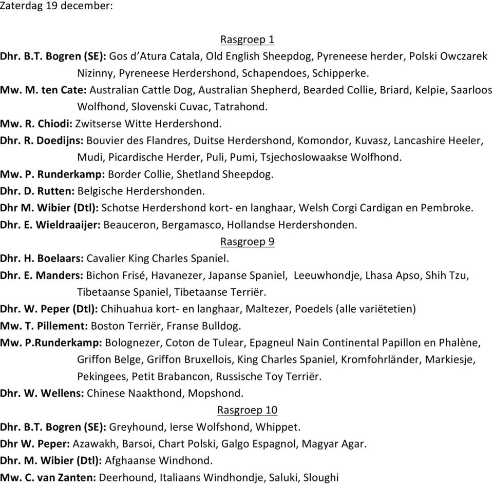 Chiodi: Zwitserse Witte Herdershond. Dhr. R. Doedijns: Bouvier des Flandres, Duitse Herdershond, Komondor, Kuvasz, Lancashire Heeler, Mudi, Picardische Herder, Puli, Pumi, Tsjechoslowaakse Wolfhond.