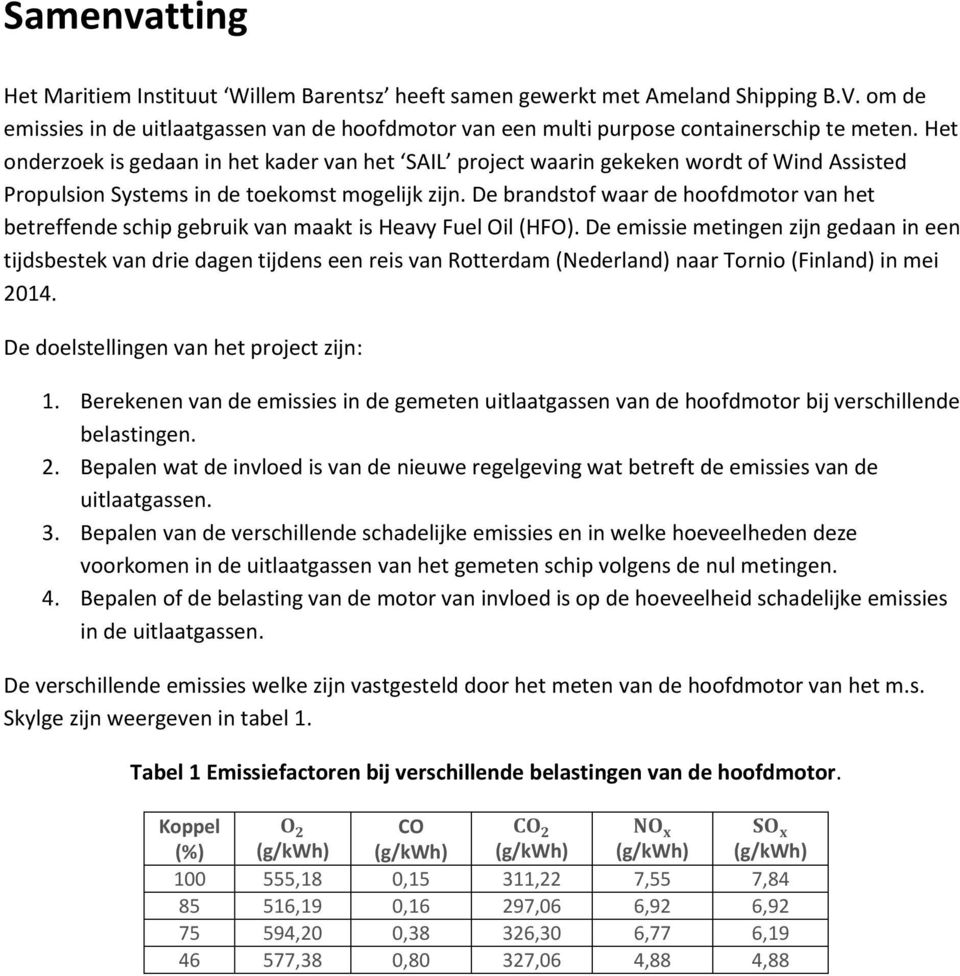 De brandstof waar de hoofdmotor van het betreffende schip gebruik van maakt is Heavy Fuel Oil (HFO).