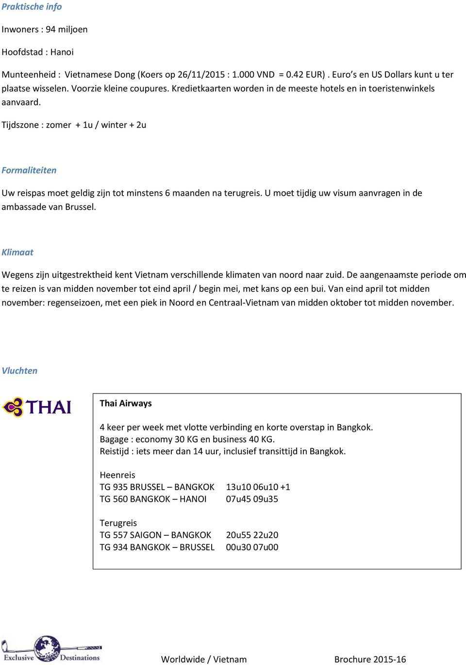 Tijdszone : zomer + 1u / winter + 2u Formaliteiten Uw reispas moet geldig zijn tot minstens 6 maanden na terugreis. U moet tijdig uw visum aanvragen in de ambassade van Brussel.