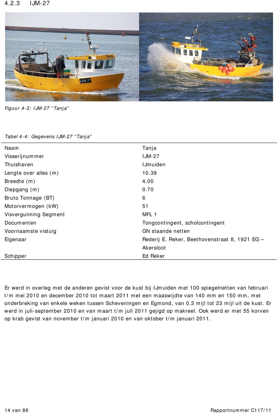 Schipper Ed Reker Er werd in overleg met de anderen gevist voor de kust bij IJmuiden met 1 spiegelnetten van februari t/m mei 21 en december 21 tot maart 211 met een maaswijdte van 14 mm en 15 mm,