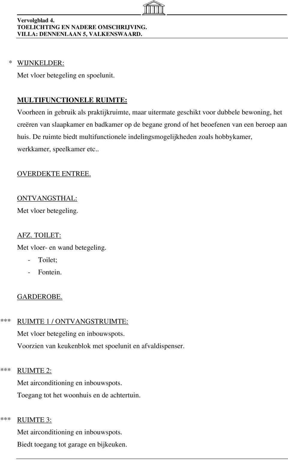 beroep aan huis. De ruimte biedt multifunctionele indelingsmogelijkheden zoals hobbykamer, werkkamer, speelkamer etc.. OVERDEKTE ENTREE. ONTVANGSTHAL: Met vloer betegeling. AFZ.