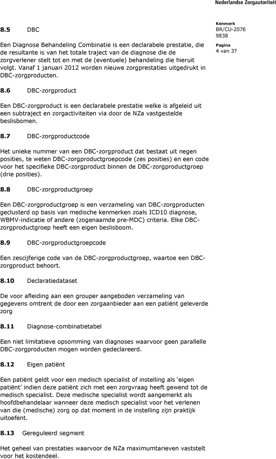 6 DBC-zorgproduct Een DBC-zorgproduct is een declarabele prestatie welke is afgeleid uit een subtraject en zorgactiviteiten via door de NZa vastgestelde beslisbomen. 8.