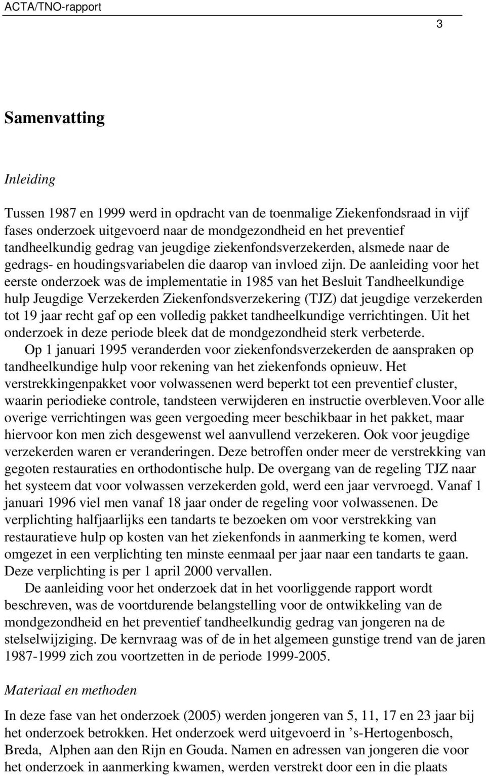 De aanleiding voor het eerste onderzoek was de implementatie in 1985 van het Besluit Tandheelkundige hulp Jeugdige Verzekerden Ziekenfondsverzekering (TJZ) dat jeugdige verzekerden tot 19 jaar recht