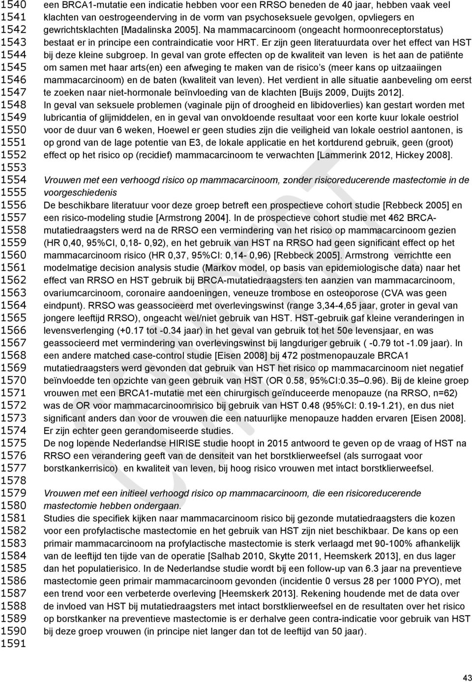 psychoseksuele gevolgen, opvliegers en gewrichtsklachten [Madalinska 2005]. Na mammacarcinoom (ongeacht hormoonreceptorstatus) bestaat er in principe een contraindicatie voor HRT.