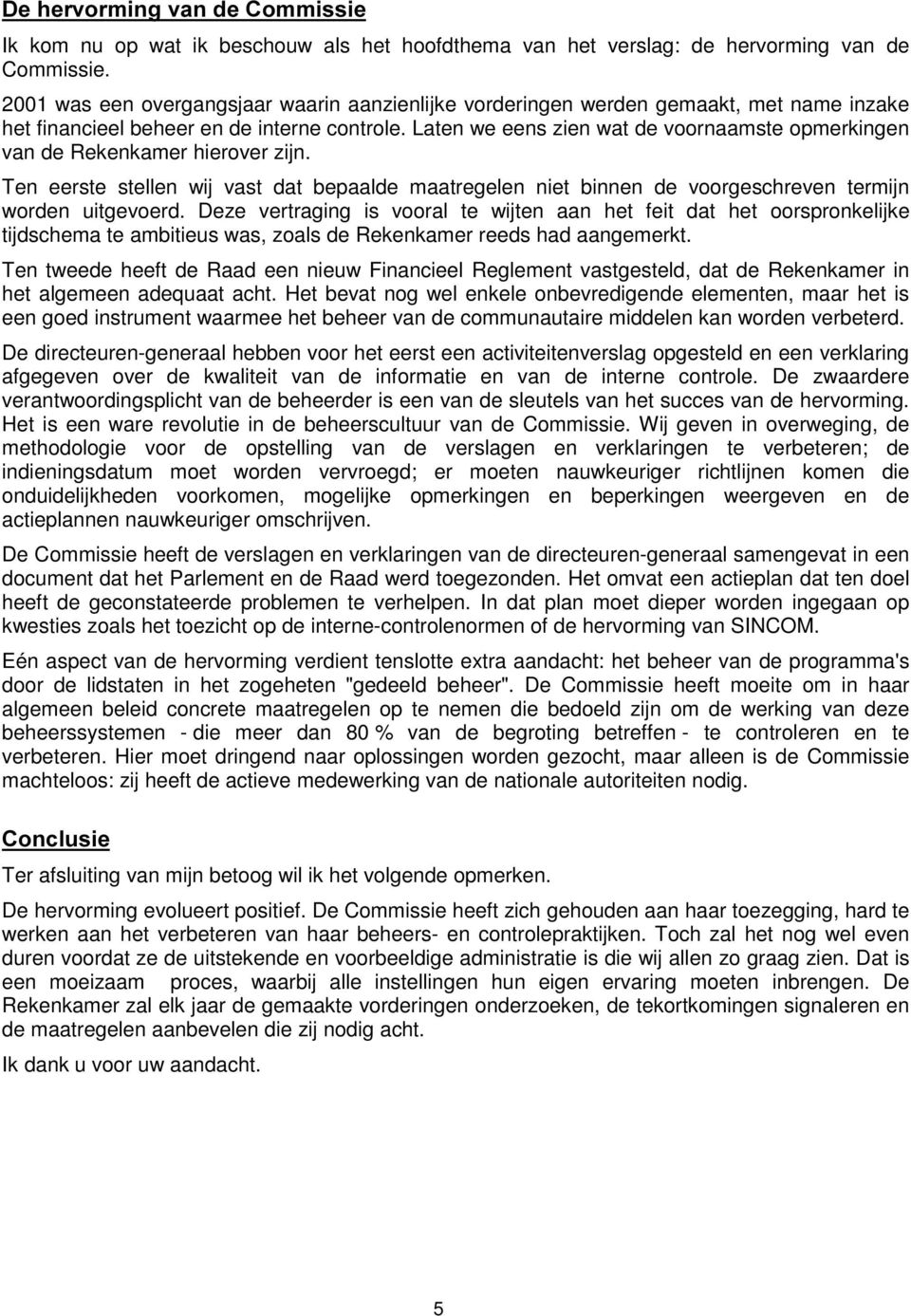 Laten we eens zien wat de voornaamste opmerkingen van de Rekenkamer hierover zijn. Ten eerste stellen wij vast dat bepaalde maatregelen niet binnen de voorgeschreven termijn worden uitgevoerd.