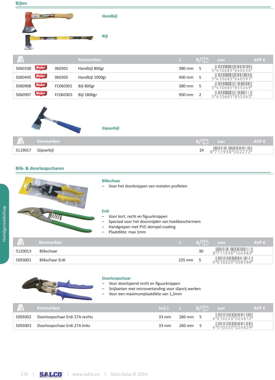 Handgrepen met PVC-dompel-coating Plaatdikte: max 1mm 5120013 Blikschaar 30 5093001 Blikschaar Erdi 225 mm 5 Doorloopschaar Voor doorlopend recht en figuurknippen Snijkanten met microvertanding voor