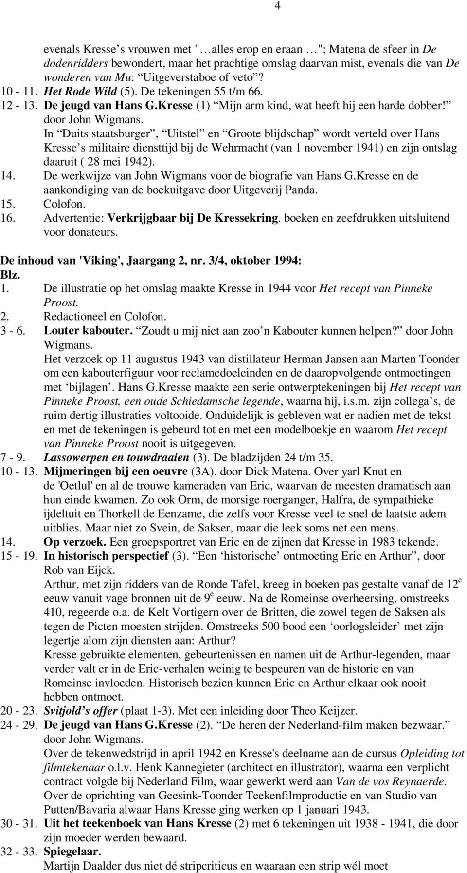 In Duits staatsburger, Uitstel en Groote blijdschap wordt verteld over Hans Kresse s militaire diensttijd bij de Wehrmacht (van 1 november 1941) en zijn ontslag daaruit ( 28 mei 1942). 14.
