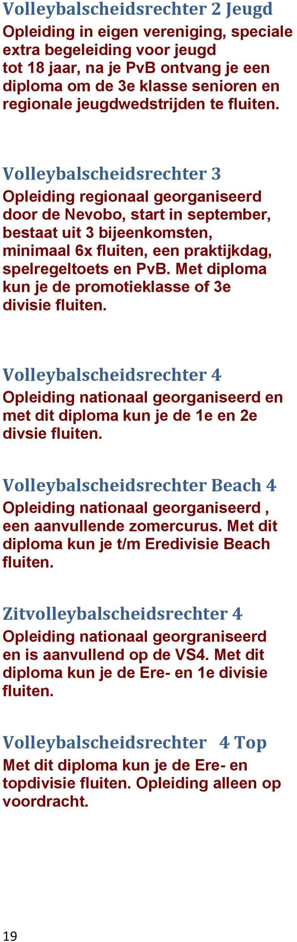 Volleybalscheidsrechter 3 Opleiding regionaal georganiseerd door de Nevobo, start in september, bestaat uit 3 bijeenkomsten, minimaal 6x fluiten, een praktijkdag, spelregeltoets en PvB.