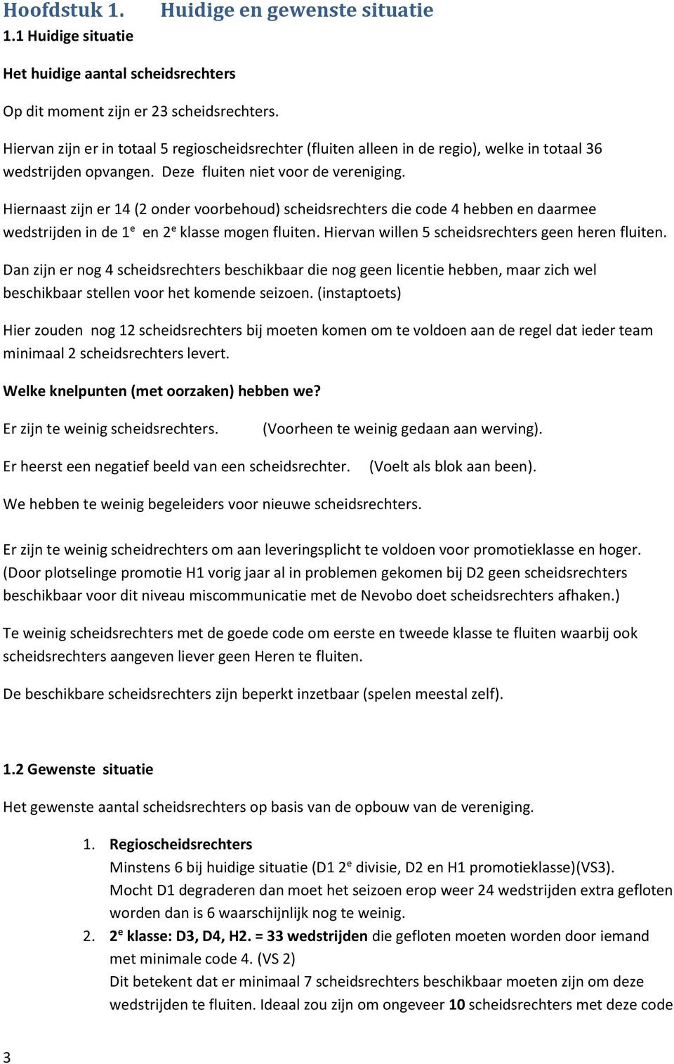 Hiernaast zijn er 14 (2 onder voorbehoud) scheidsrechters die code 4 hebben en daarmee wedstrijden in de 1 e en 2 e klasse mogen fluiten. Hiervan willen 5 scheidsrechters geen heren fluiten.