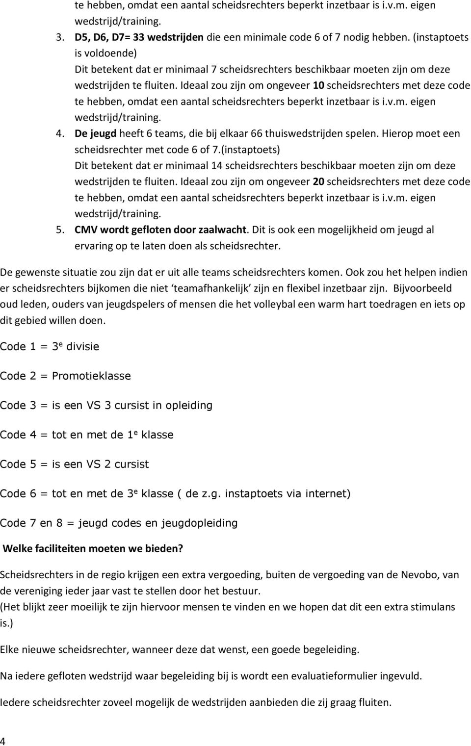 Ideaal zou zijn om ongeveer 10 scheidsrechters met deze code te hebben, omdat een aantal scheidsrechters beperkt inzetbaar is i.v.m. eigen wedstrijd/training. 4.