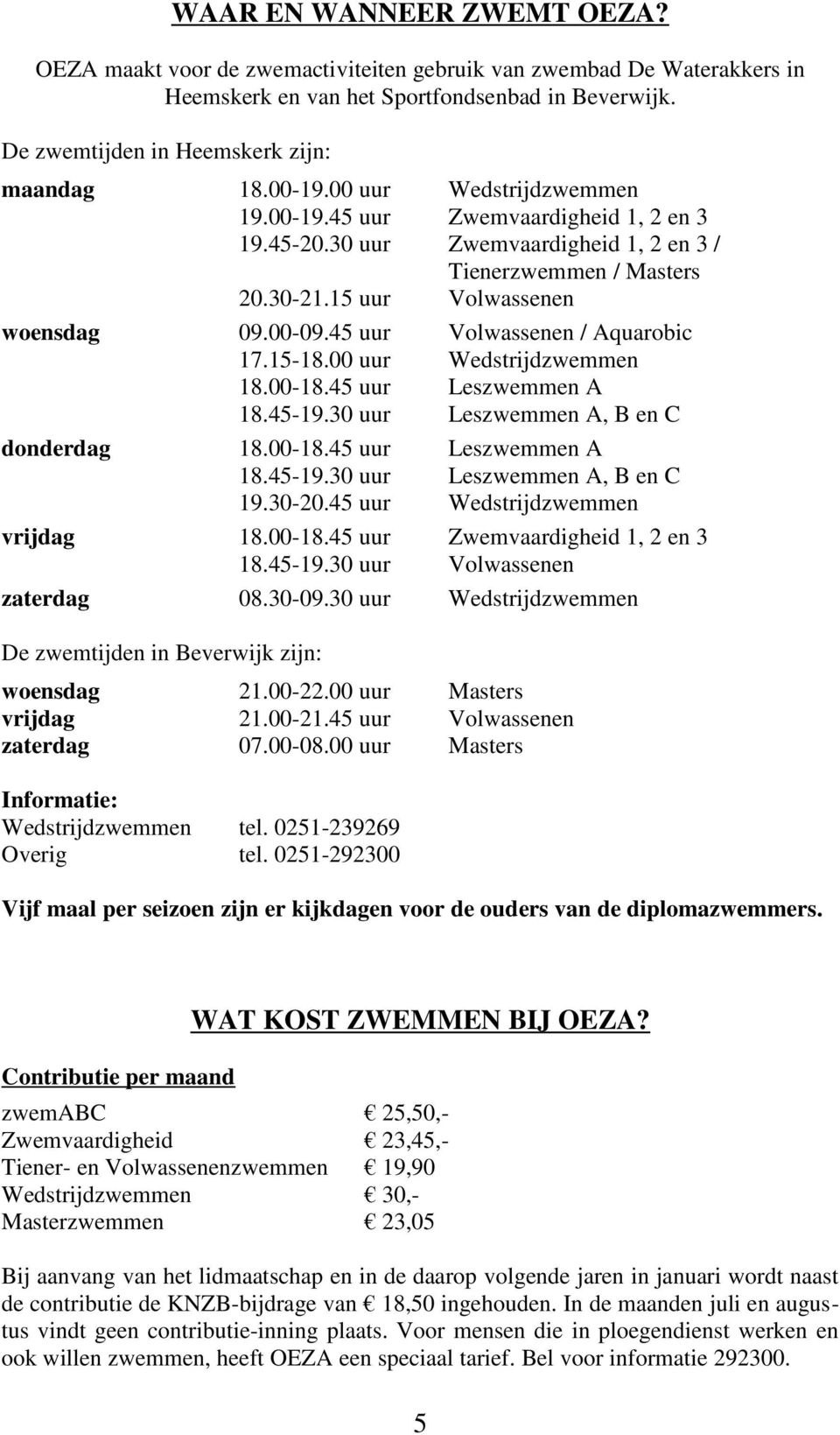 45 uur Volwassenen / Aquarobic 17.15-18.00 uur Wedstrijdzwemmen 18.00-18.45 uur Leszwemmen A 18.45-19.30 uur Leszwemmen A, B en C donderdag 18.00-18.45 uur Leszwemmen A 18.45-19.30 uur Leszwemmen A, B en C 19.