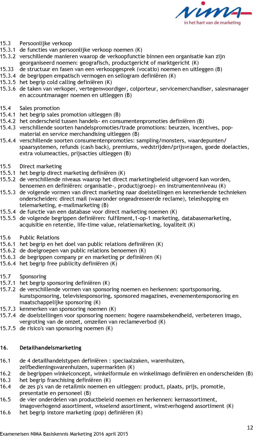 4 Sales promotion 15.4.1 het begrip sales promotion uitleggen (B) 15.4.2 het onderscheid tussen handels- en consumentenpromoties definiëren (B) 15.4.3 verschillende soorten handelspromoties/trade promotions: beurzen, incentives, popmaterial en service merchandising uitleggen (B) 15.