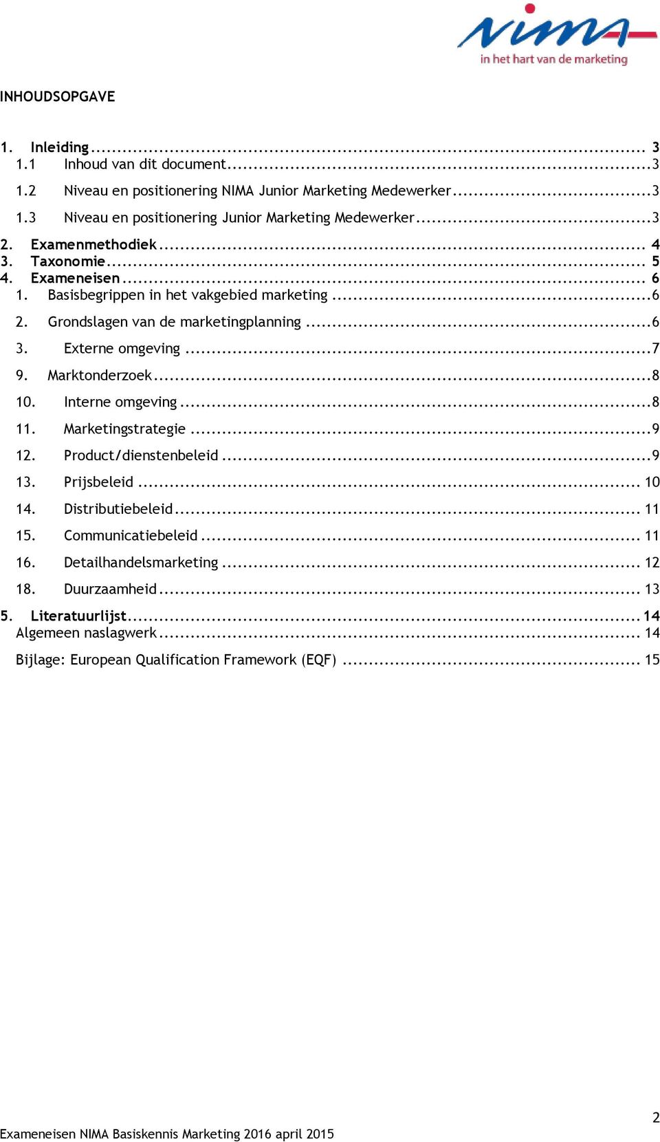 Externe omgeving... 7 9. Marktonderzoek... 8 10. Interne omgeving... 8 11. Marketingstrategie... 9 12. Product/dienstenbeleid... 9 13. Prijsbeleid... 10 14. Distributiebeleid.