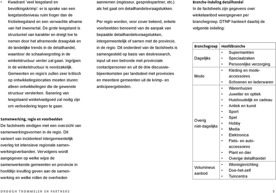 verder zal gaan. Ingrijpen in de winkelstructuur is noodzakelijk.