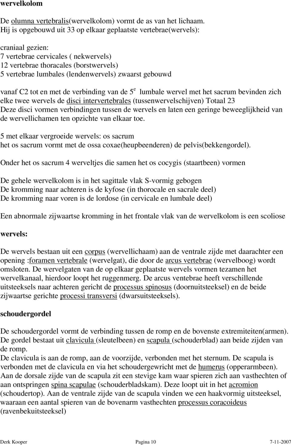 zwaarst gebouwd vanaf C2 tot en met de verbinding van de 5 e lumbale wervel met het sacrum bevinden zich elke twee wervels de disci intervertebrales (tussenwervelschijven) Totaal 23 Deze disci vormen