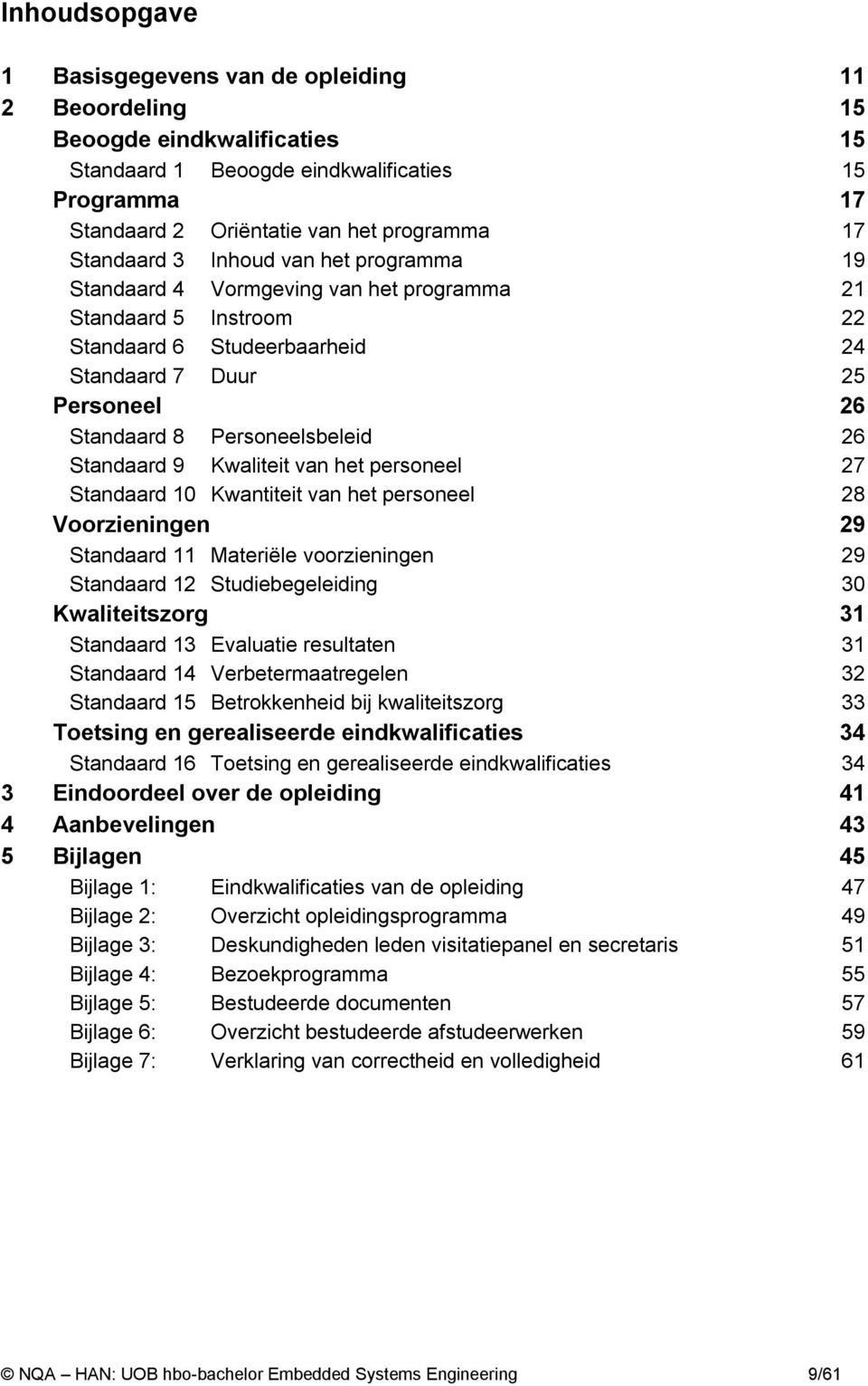 Personeelsbeleid 26 Standaard 9 Kwaliteit van het personeel 27 Standaard 10 Kwantiteit van het personeel 28 Voorzieningen 29 Standaard 11 Materiële voorzieningen 29 Standaard 12 Studiebegeleiding 30