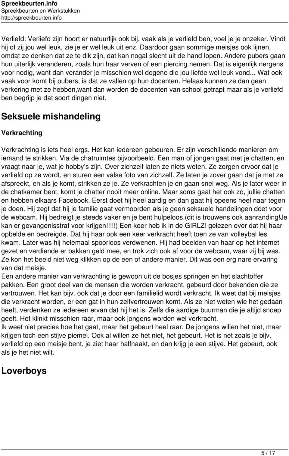 Andere pubers gaan hun uiterlijk veranderen, zoals hun haar verven of een piercing nemen. Dat is eigenlijk nergens voor nodig, want dan verander je misschien wel degene die jou liefde wel leuk vond.