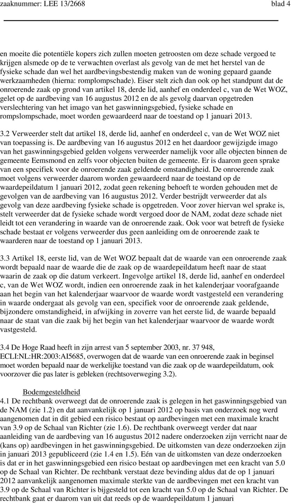 Eiser stelt zich dan ook op het standpunt dat de onroerende zaak op grond van artikel 18, derde lid, aanhef en onderdeel c, van de Wet WOZ, gelet op de aardbeving van 16 augustus 2012 en de als