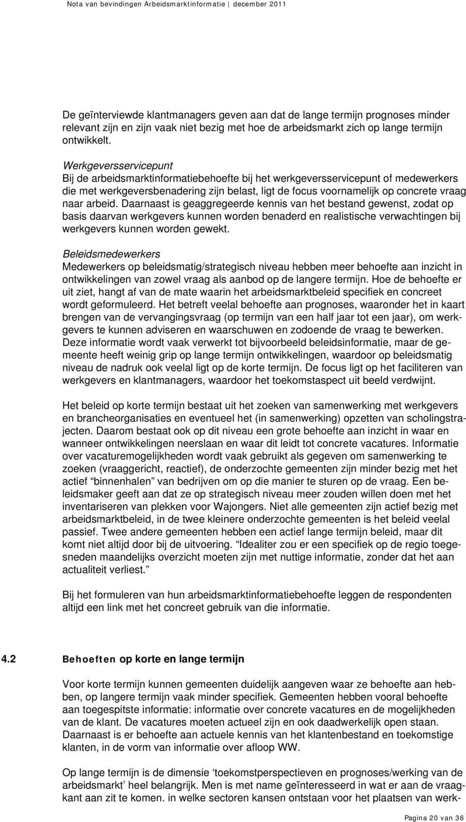 arbeid. Daarnaast is geaggregeerde kennis van het bestand gewenst, zodat op basis daarvan werkgevers kunnen worden benaderd en realistische verwachtingen bij werkgevers kunnen worden gewekt.