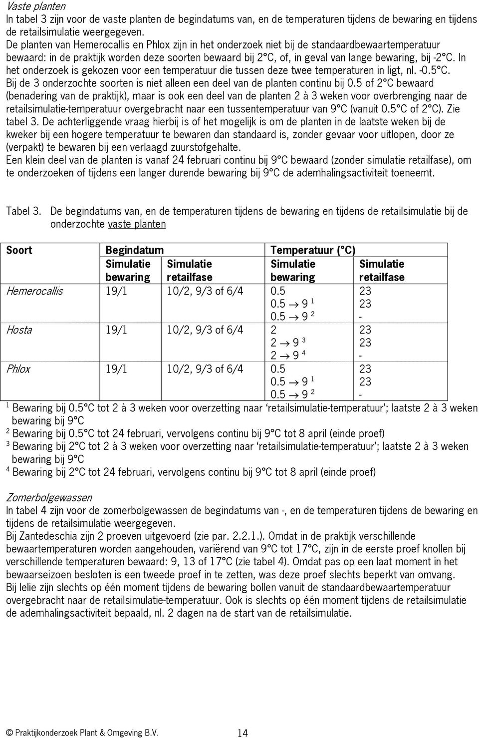 C. In het onderzoek is gekozen voor een temperatuur die tussen deze twee temperaturen in ligt, nl. -0.5 C. Bij de 3 onderzochte soorten is niet alleen een deel van de planten continu bij 0.