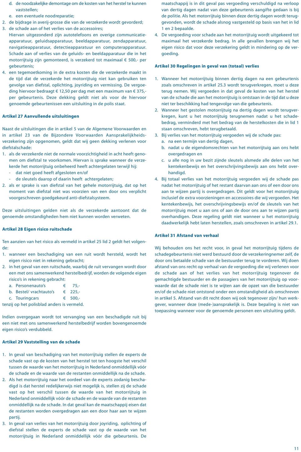 detectieapparatuur en computerapparatuur. Schade aan of verlies van de geluids- en beeldapparatuur die in het motorrijtuig zijn gemonteerd, is verzekerd tot maximaal 500,- per gebeurtenis; 4.