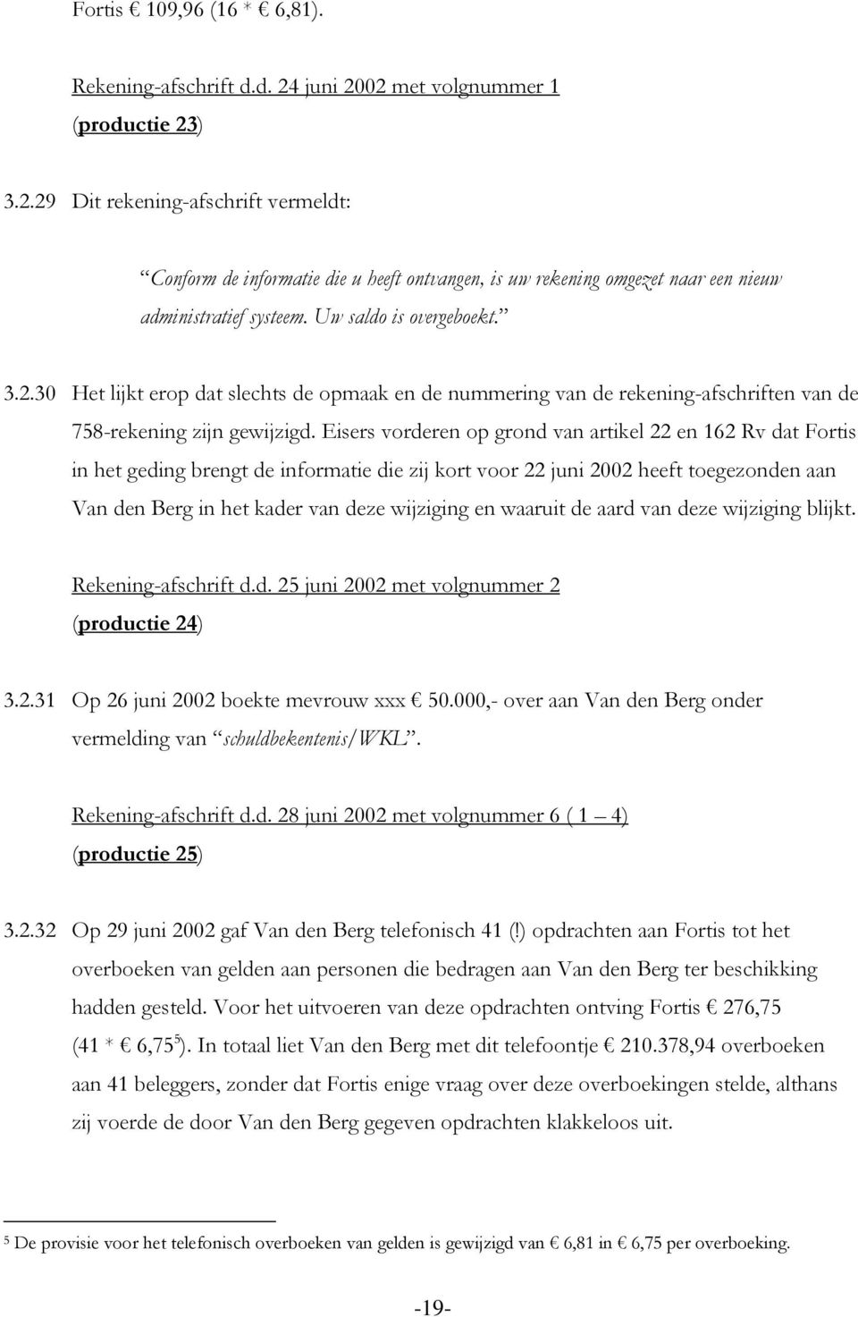 Eisers vorderen op grond van artikel 22 en 162 Rv dat Fortis in het geding brengt de informatie die zij kort voor 22 juni 2002 heeft toegezonden aan Van den Berg in het kader van deze wijziging en