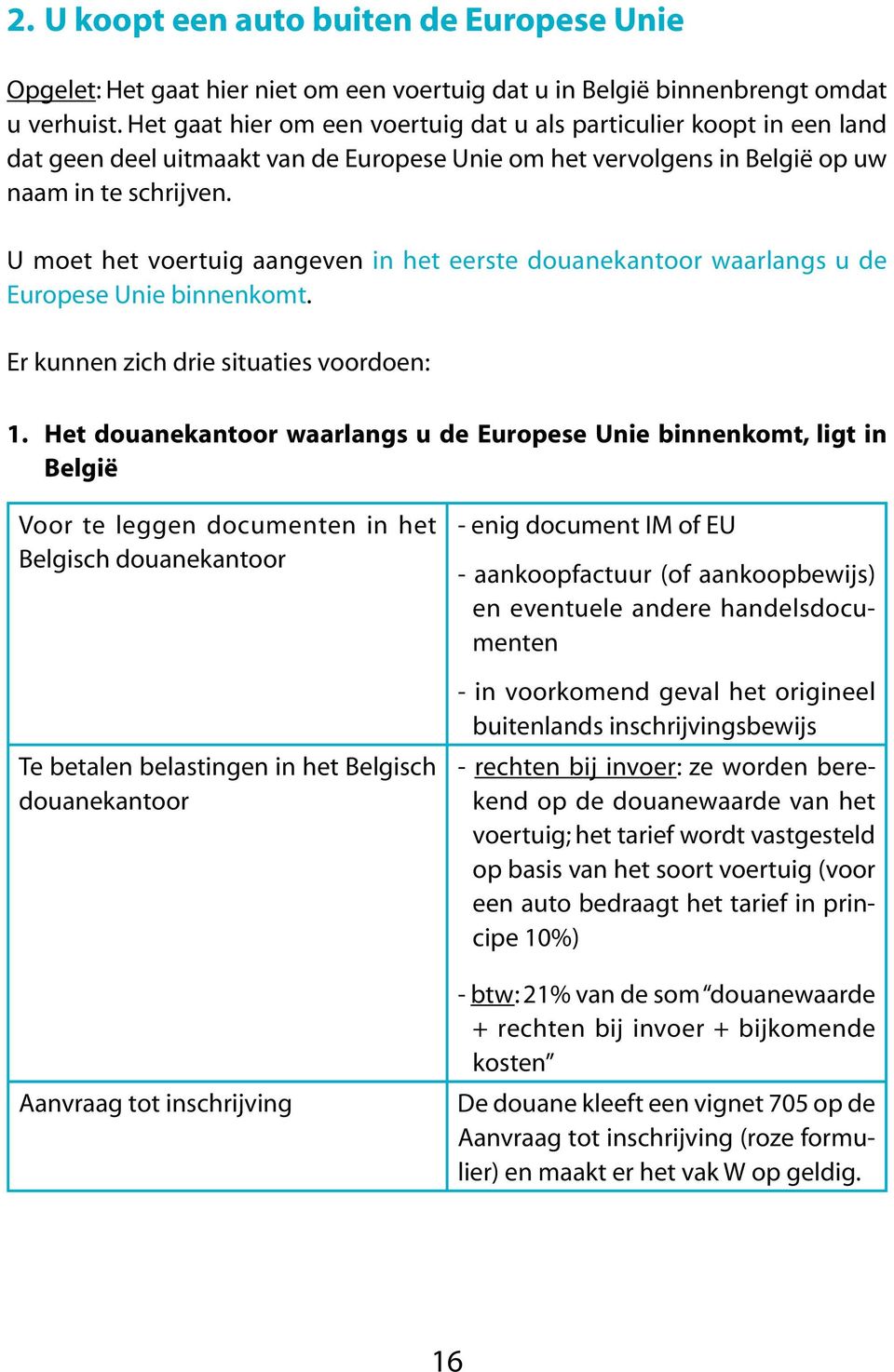 U moet het voertuig aangeven in het eerste douanekantoor waarlangs u de Europese Unie binnenkomt. Er kunnen zich drie situaties voordoen: 1.