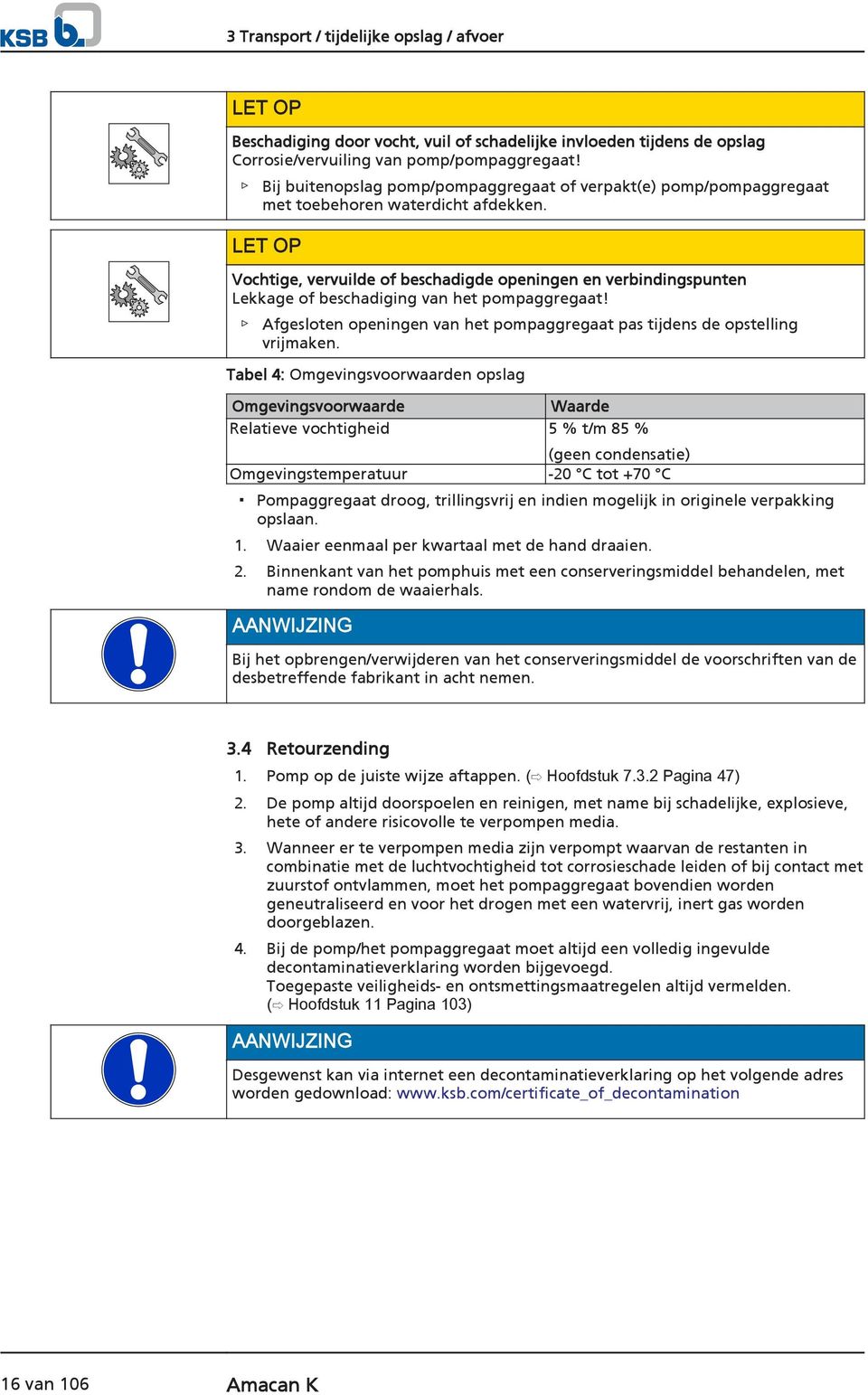 LET OP Vochtige, vervuilde of beschadigde openingen en verbindingspunten Lekkage of beschadiging van het pompaggregaat! Afgesloten openingen van het pompaggregaat pas tijdens de opstelling vrijmaken.