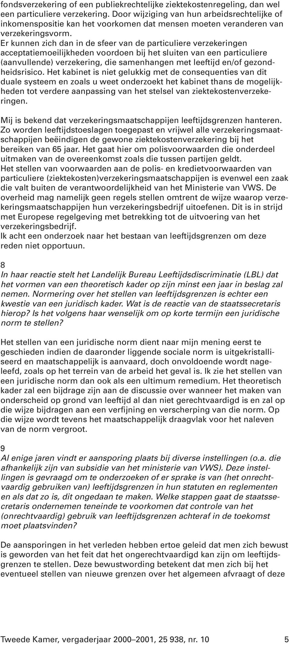 Er kunnen zich dan in de sfeer van de particuliere verzekeringen acceptatiemoeilijkheden voordoen bij het sluiten van een particuliere (aanvullende) verzekering, die samenhangen met leeftijd en/of