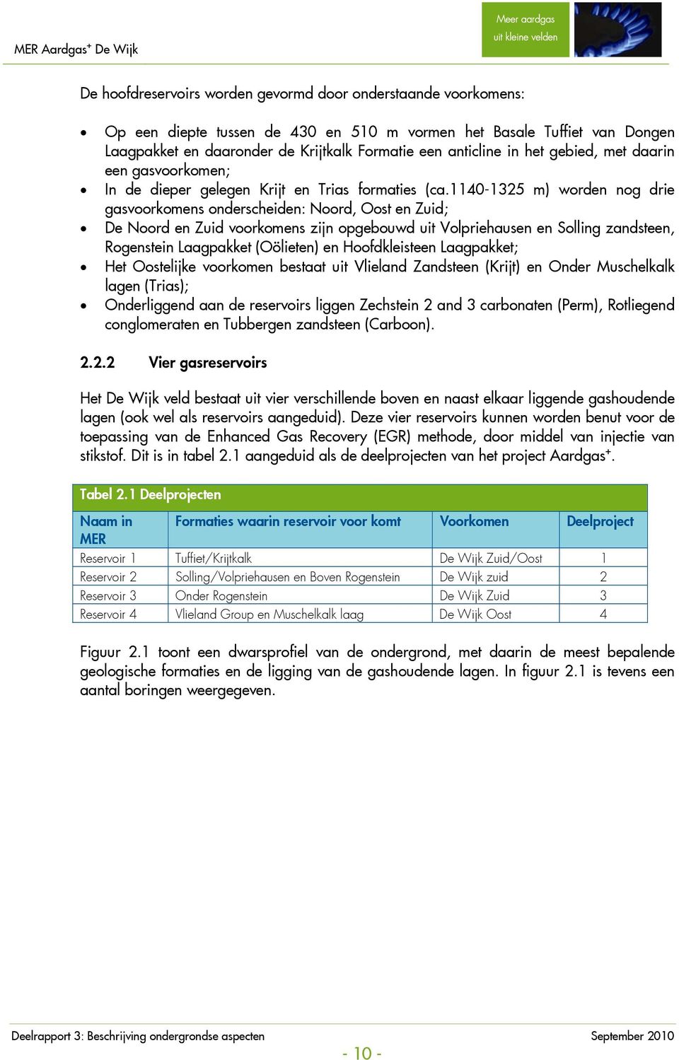 1140-1325 m) worden nog drie gasvoorkomens onderscheiden: Noord, Oost en Zuid; De Noord en Zuid voorkomens zijn opgebouwd uit Volpriehausen en Solling zandsteen, Rogenstein Laagpakket (Oölieten) en