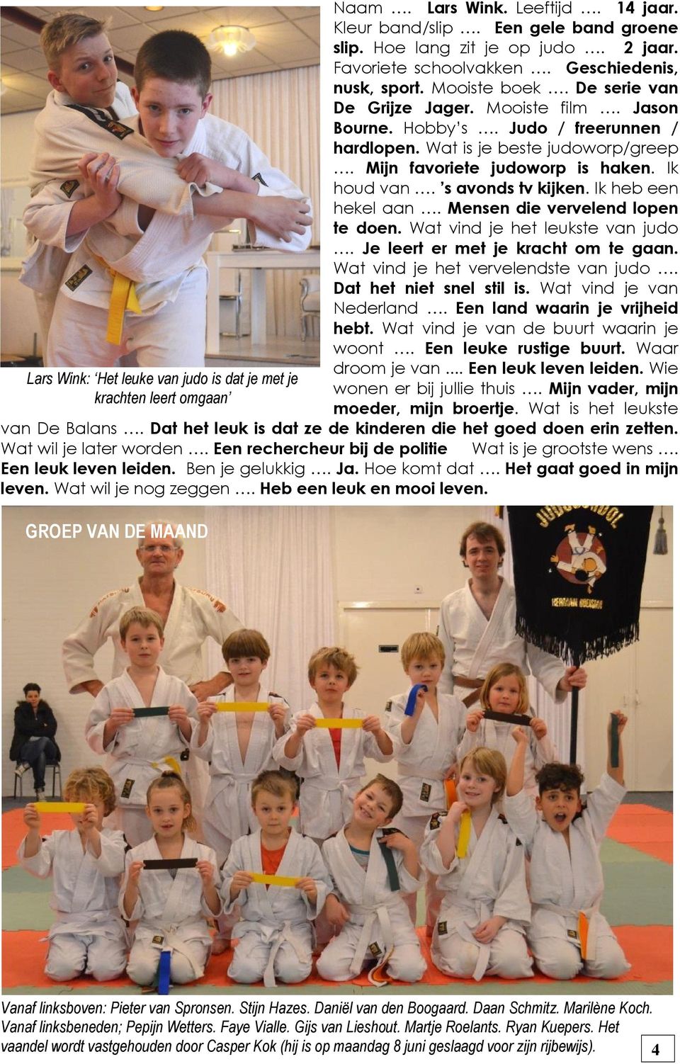 Ik heb een hekel aan. Mensen die vervelend lopen te doen. Wat vind je het leukste van judo. Je leert er met je kracht om te gaan. Wat vind je het vervelendste van judo. Dat het niet snel stil is.