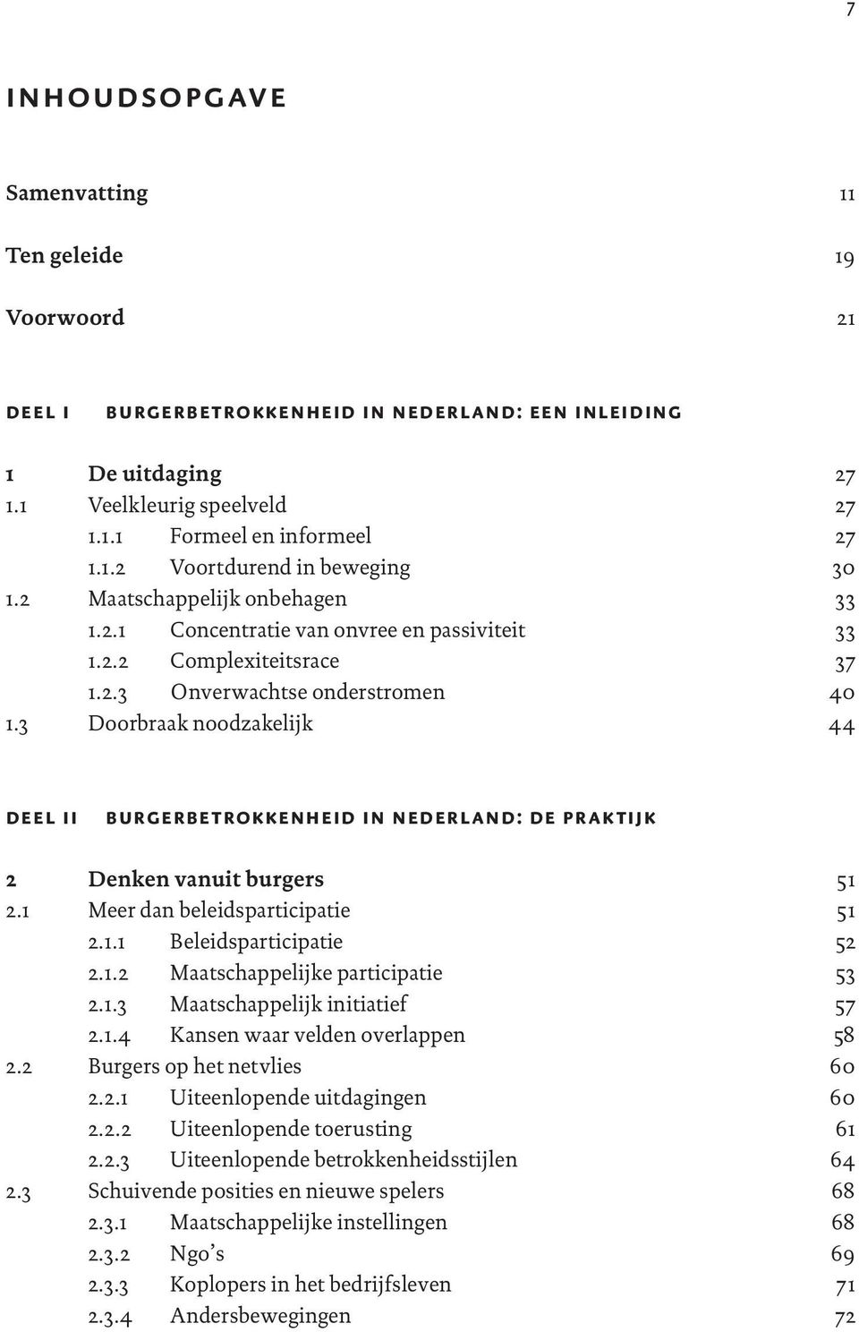 3 Doorbraak noodzakelijk 27 27 27 30 33 33 37 40 44 deel ii burgerbetrokkenheid in nederland: de praktijk 2 Denken vanuit burgers 2.1 Meer dan beleidsparticipatie 2.1.1 Beleidsparticipatie 2.1.2 Maatschappelijke participatie 2.