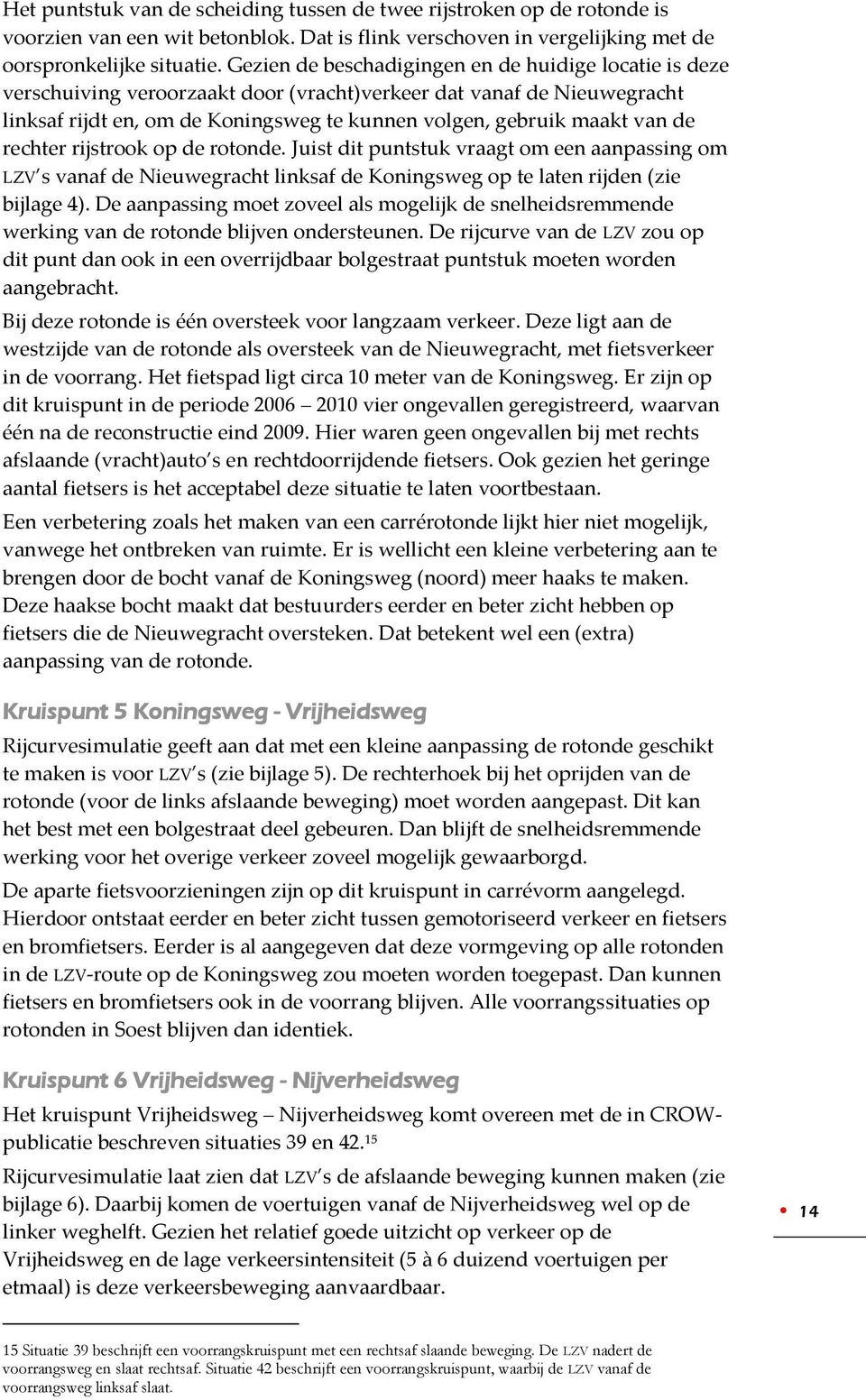 de rechter rijstrook op de rotonde. Juist dit puntstuk vraagt om een aanpassing om LZV s vanaf de Nieuwegracht linksaf de Koningsweg op te laten rijden (zie bijlage 4).