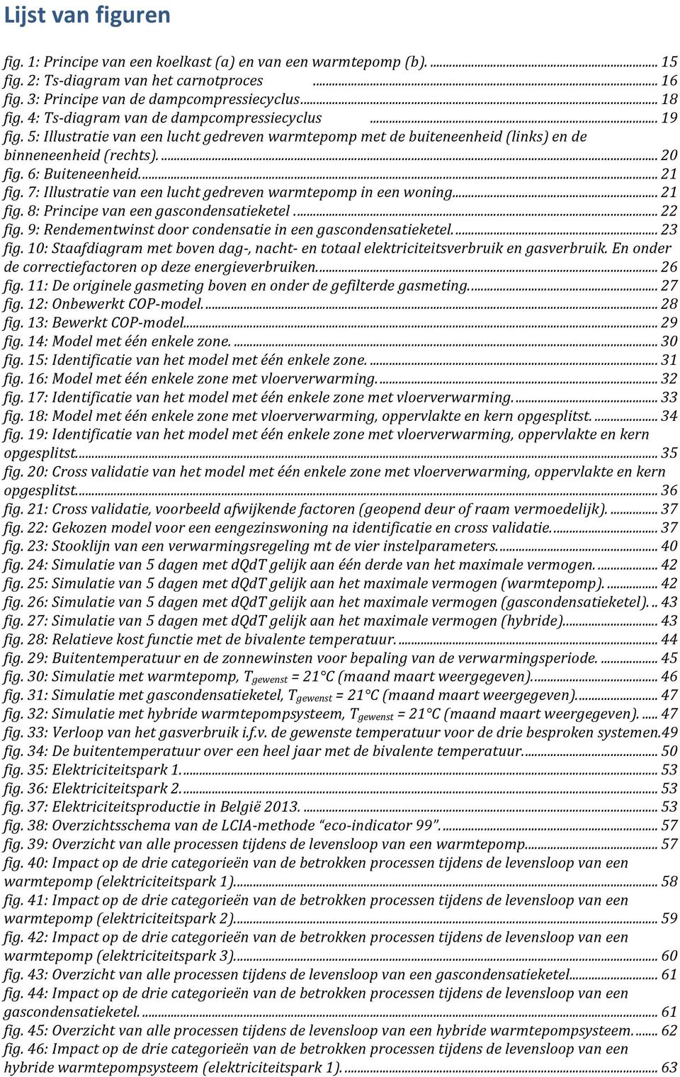 7: Illustratie van een lucht gedreven warmtepomp in een woning.... 21 fig. 8: Principe van een gascondensatieketel.... 22 fig. 9: Rendementwinst door condensatie in een gascondensatieketel.... 23 fig.