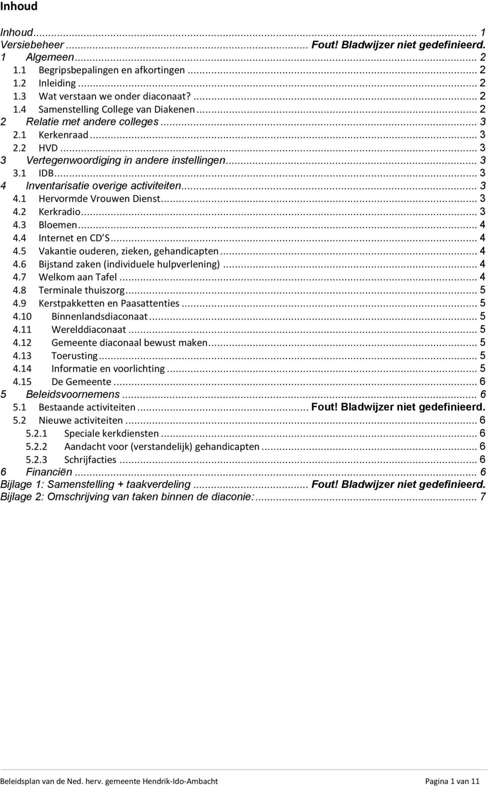 .. 3 4.2 Kerkradio... 3 4.3 Bloemen... 4 4.4 Internet en CD S... 4 4.5 Vakantie ouderen, zieken, gehandicapten... 4 4.6 Bijstand zaken (individuele hulpverlening)... 4 4.7 Welkom aan Tafel... 4 4.8 Terminale thuiszorg.