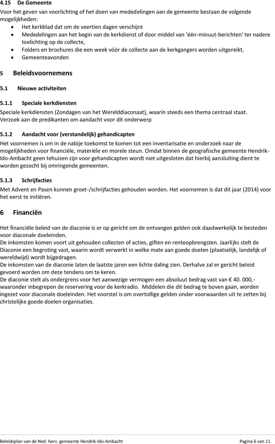 Gemeenteavonden 5 Beleidsvoornemens 5.1 Nieuwe activiteiten 5.1.1 Speciale kerkdiensten Speciale kerkdiensten (Zondagen van het Werelddiaconaat), waarin steeds een thema centraal staat.