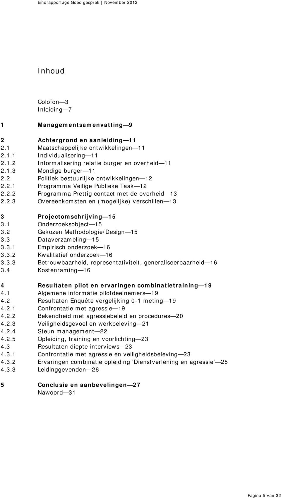 1 Onderzoeksobject 15 3.2 Gekozen Methodologie/Design 15 3.3 Dataverzameling 15 3.3.1 Empirisch onderzoek 16 3.3.2 Kwalitatief onderzoek 16 3.3.3 Betrouwbaarheid, representativiteit, generaliseerbaarheid 16 3.