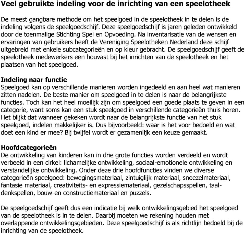 Na inventarisatie van de wensen en ervaringen van gebruikers heeft de Vereniging Speelotheken Nederland deze schijf uitgebreid met enkele subcategorieën en op kleur gebracht.