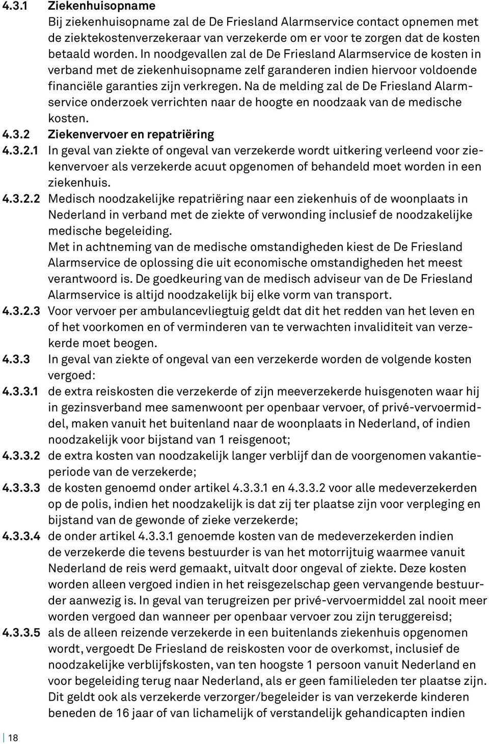 Na de melding zal de De Friesland Alarmservice onderzoek verrichten naar de hoogte en noodzaak van de medische kosten. 4.3.2 