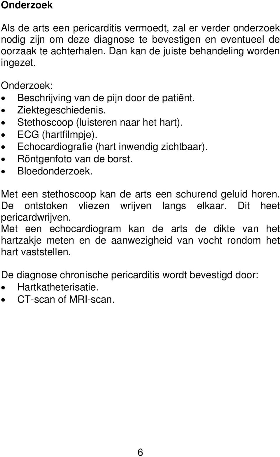 Echocardiografie (hart inwendig zichtbaar). Röntgenfoto van de borst. Bloedonderzoek. Met een stethoscoop kan de arts een schurend geluid horen. De ontstoken vliezen wrijven langs elkaar.