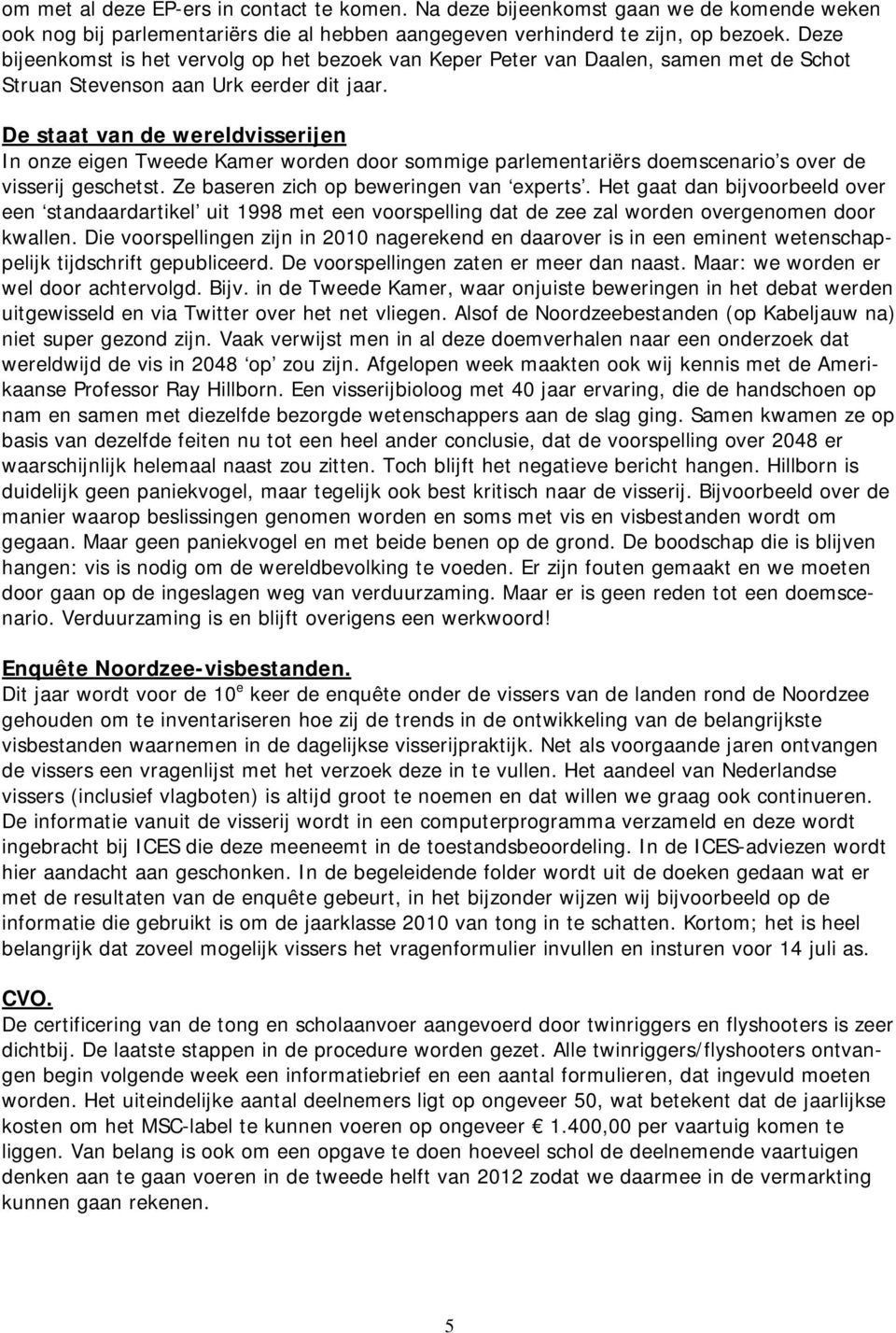 De staat van de wereldvisserijen In onze eigen Tweede Kamer worden door sommige parlementariërs doemscenario s over de visserij geschetst. Ze baseren zich op beweringen van experts.