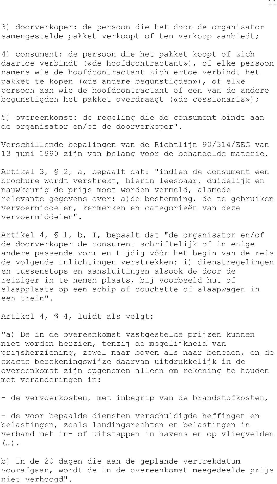 begunstigden het pakket overdraagt («de cessionaris»); 5) overeenkomst: de regeling die de consument bindt aan de organisator en/of de doorverkoper".