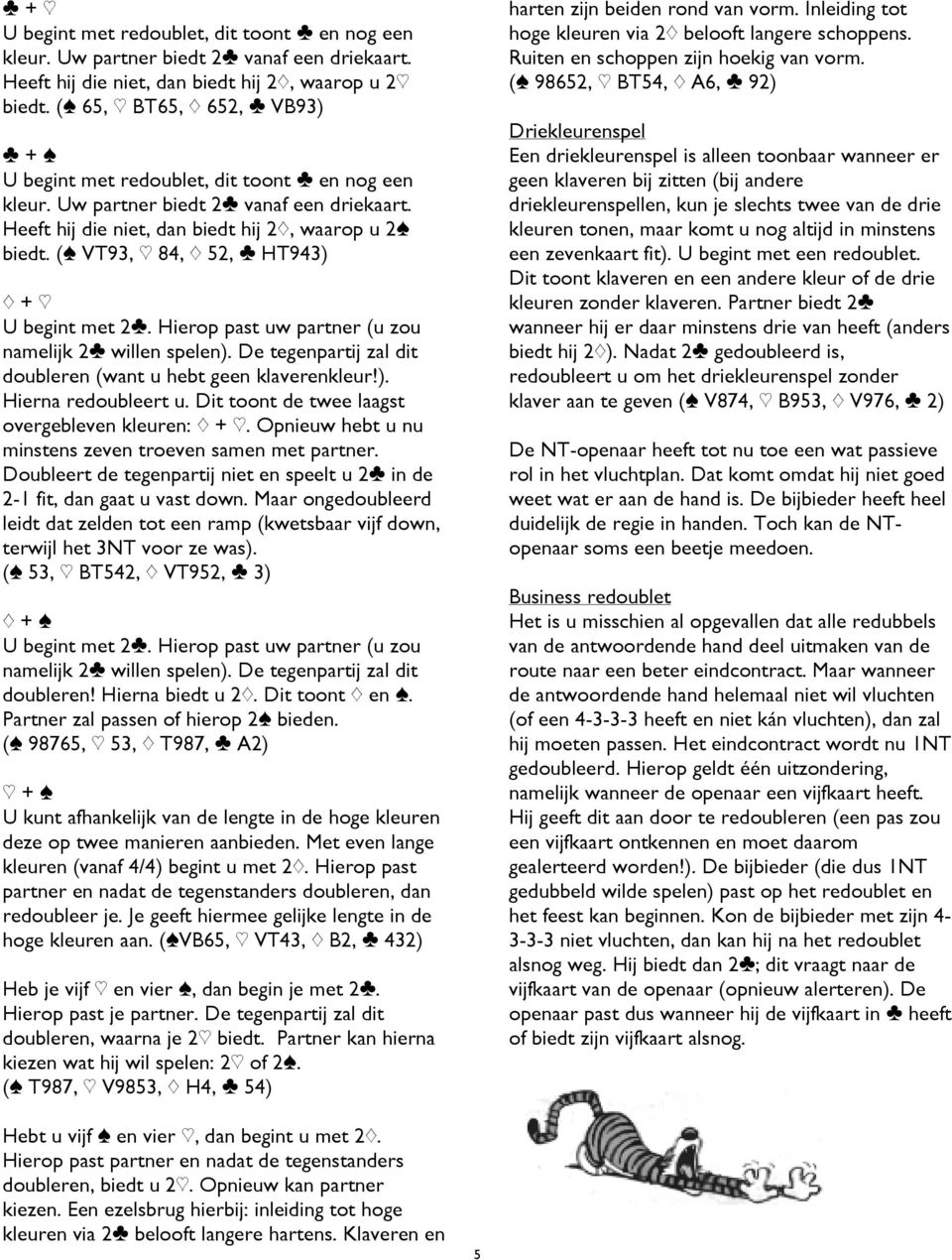 ([ VT93, ] 84, { 52, } HT943) { + ] U begint met 2}. Hierop past uw partner (u zou namelijk 2} willen spelen). De tegenpartij zal dit doubleren (want u hebt geen klaverenkleur!). Hierna redoubleert u.