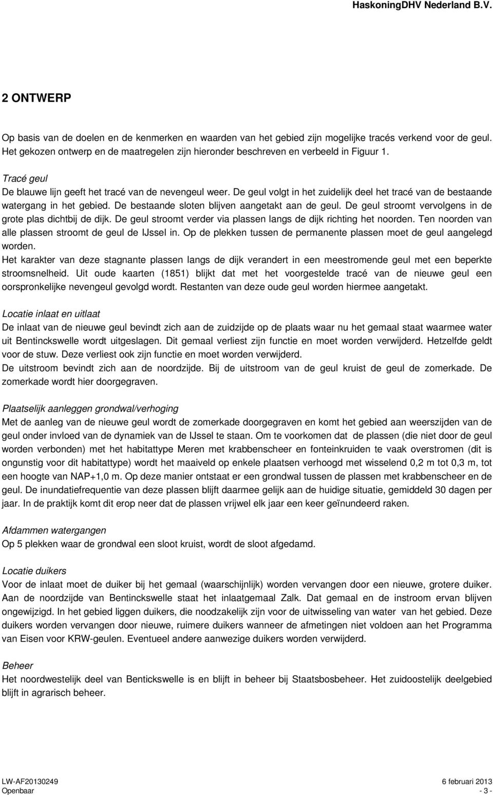 De geul volgt in het zuidelijk deel het tracé van de bestaande watergang in het gebied. De bestaande sloten blijven aangetakt aan de geul. De geul stroomt vervolgens in de grote plas dichtbij de dijk.