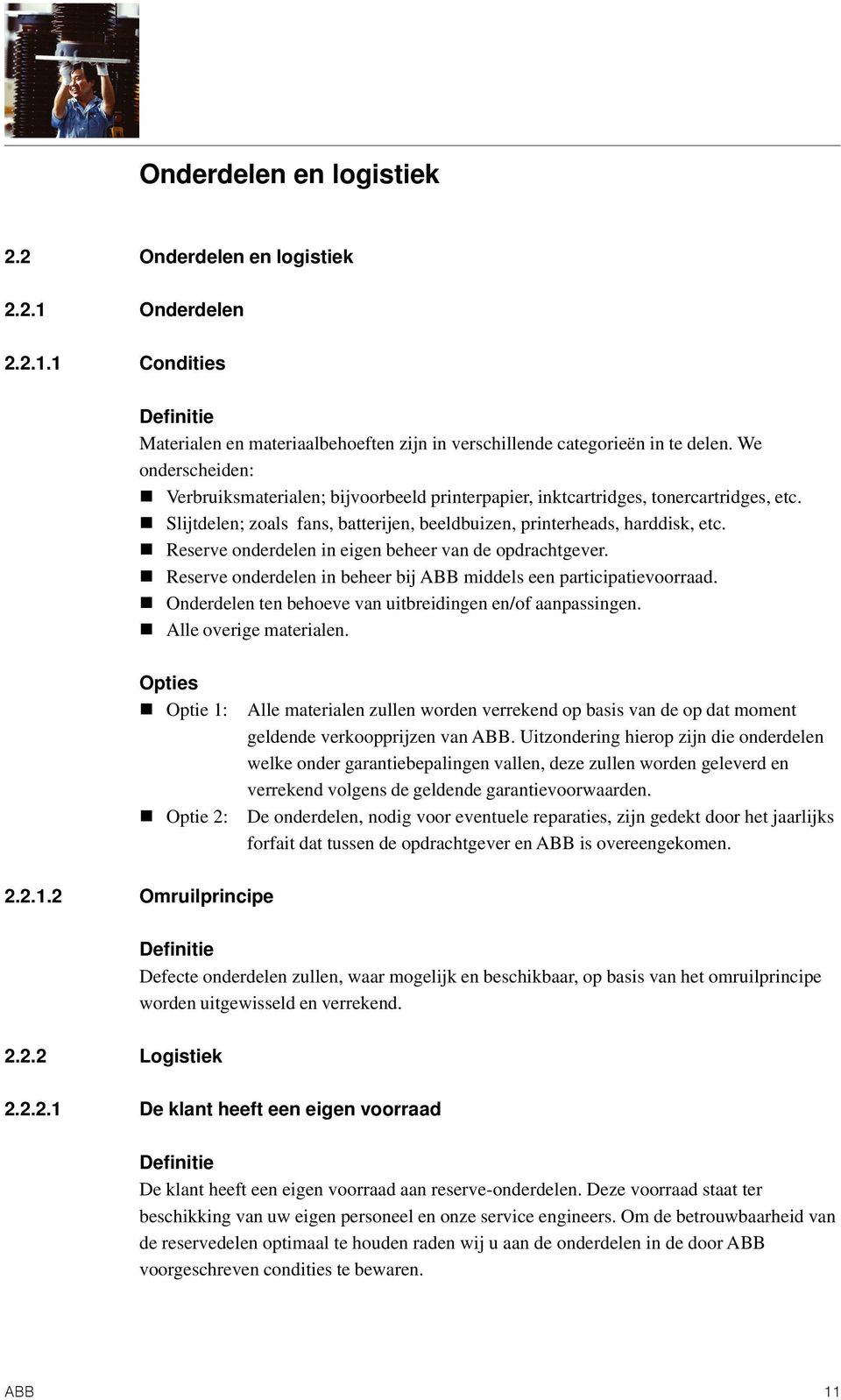 Reserve onderdelen in eigen beheer van de opdrachtgever. Reserve onderdelen in beheer bij ABB middels een participatievoorraad. Onderdelen ten behoeve van uitbreidingen en/of aanpassingen.