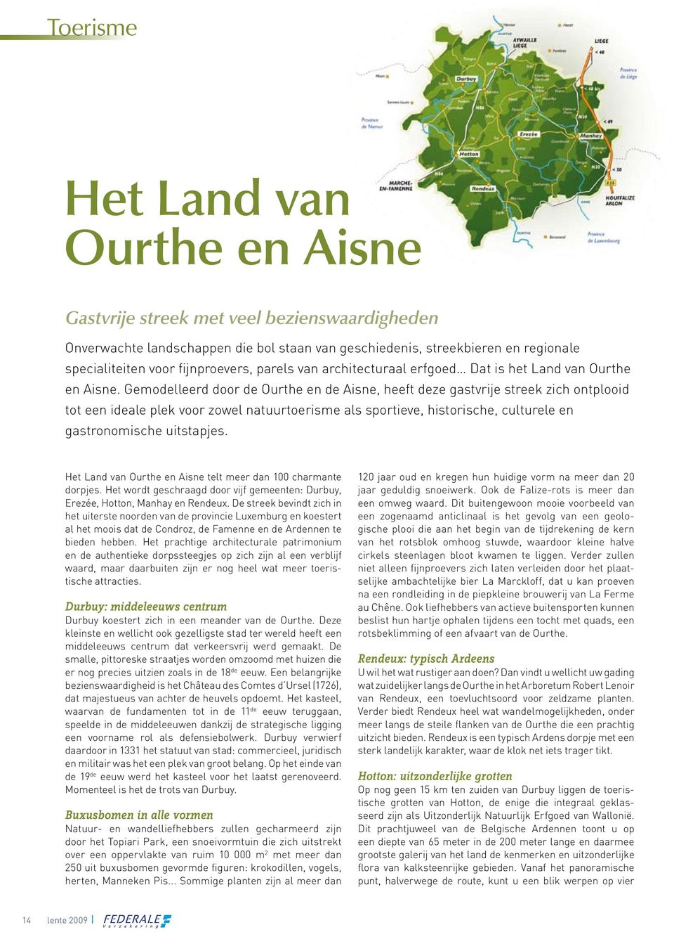 Gemodelleerd door de Ourthe en de Aisne, heeft deze gastvrije streek zich ontplooid tot een ideale plek voor zowel natuurtoerisme als sportieve, historische, culturele en gastronomische uitstapjes.