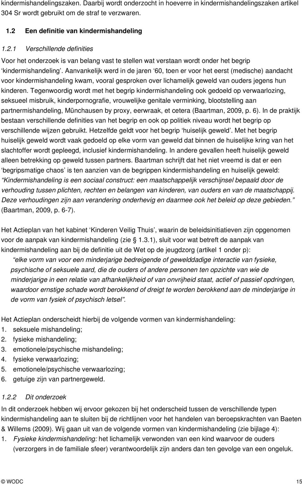 Aanvankelijk werd in de jaren 60, toen er voor het eerst (medische) aandacht voor kindermishandeling kwam, vooral gesproken over lichamelijk geweld van ouders jegens hun kinderen.