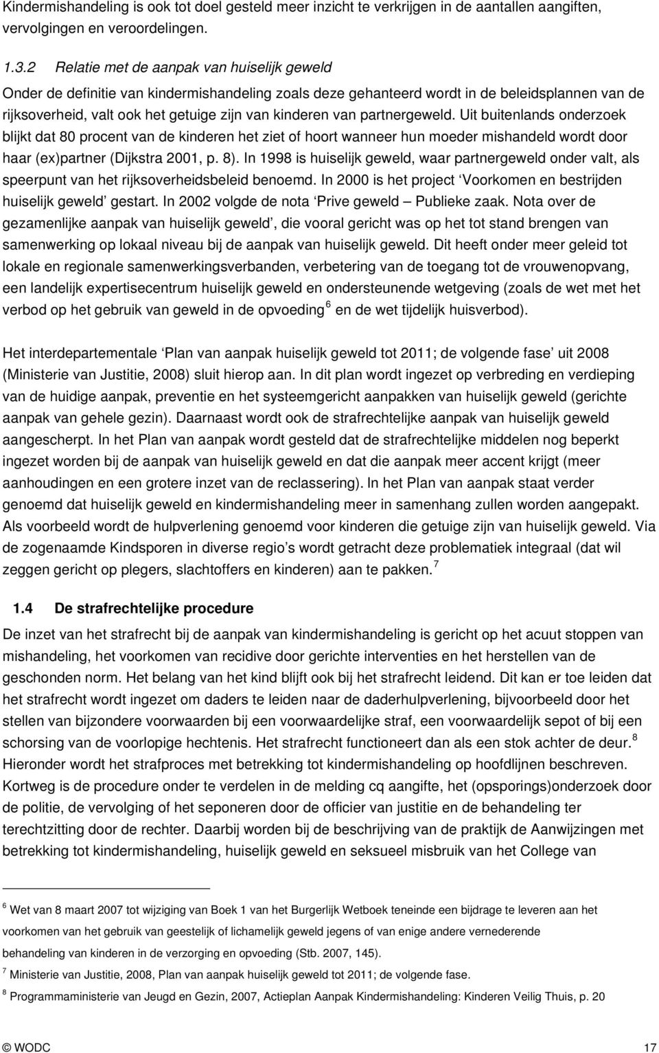 van partnergeweld. Uit buitenlands onderzoek blijkt dat 80 procent van de kinderen het ziet of hoort wanneer hun moeder mishandeld wordt door haar (ex)partner (Dijkstra 2001, p. 8).