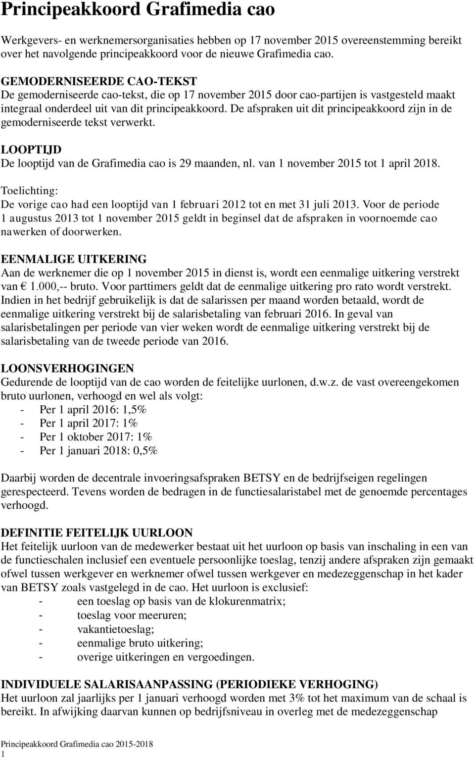 De afspraken uit dit principeakkoord zijn in de gemoderniseerde tekst verwerkt. LOOPTIJD De looptijd van de Grafimedia cao is 29 maanden, nl. van 1 november 2015 tot 1 april 2018.